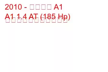 2010 - アウディ A1
A1 1.4 AT (185 Hp) の燃料消費量と技術仕様