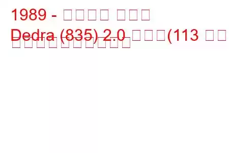 1989 - ランチア デドラ
Dedra (835) 2.0 つまり(113 馬力) 燃料消費量と技術仕様