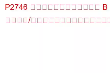 P2746 中間シャフト速度センサー B 回路範囲/パフォーマンスのトラブルコード