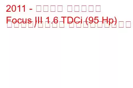2011 - フォード フォーカス
Focus III 1.6 TDCi (95 Hp) スタート/ストップ 燃料消費量と技術仕様