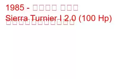 1985 - フォード シエラ
Sierra Turnier I 2.0 (100 Hp) の燃料消費量と技術仕様