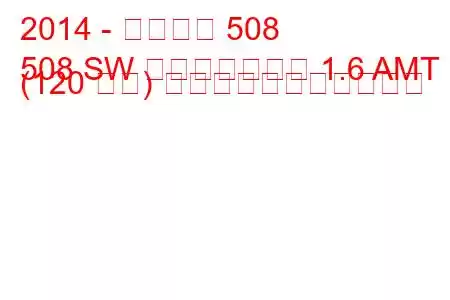 2014 - プジョー 508
508 SW フェイスリフト 1.6 AMT (120 馬力) の燃料消費量と技術仕様