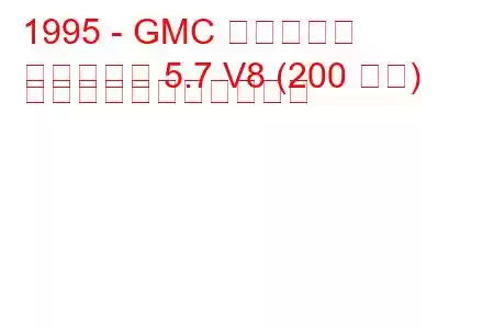 1995 - GMC サバーバン
サバーバン 5.7 V8 (200 馬力) の燃料消費量と技術仕様