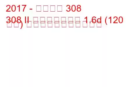 2017 - プジョー 308
308 II フェイスリフト 1.6d (120 馬力) の燃料消費量と技術仕様