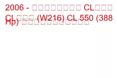 2006 - メルセデスベンツ CLクラス
CLクラス (W216) CL 550 (388 Hp) の燃料消費量と技術仕様