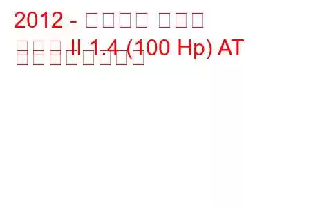 2012 - シボレー アベオ
アベオ II 1.4 (100 Hp) AT の燃費と技術仕様