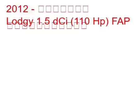 2012 - ダチア・ロジー
Lodgy 1.5 dCi (110 Hp) FAP の燃料消費量と技術仕様