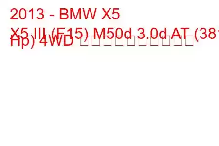 2013 - BMW X5
X5 III (F15) M50d 3.0d AT (381 Hp) 4WD 燃料消費量と技術仕様