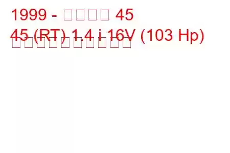 1999 - ローバー 45
45 (RT) 1.4 i 16V (103 Hp) 燃料消費量と技術仕様