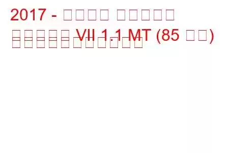 2017 - フォード フィエスタ
フィエスタ VII 1.1 MT (85 馬力) の燃料消費量と技術仕様