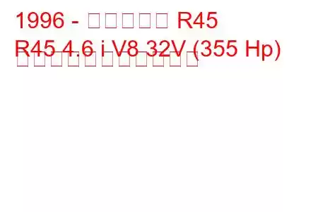 1996 - スペクター R45
R45 4.6 i V8 32V (355 Hp) の燃料消費量と技術仕様