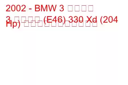 2002 - BMW 3 シリーズ
3 シリーズ (E46) 330 Xd (204 Hp) の燃料消費量と技術仕様