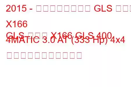 2015 - メルセデスベンツ GLS クラス X166
GLS クラス X166 GLS 400 4MATIC 3.0 AT (333 Hp) 4x4 の燃料消費量と技術仕様