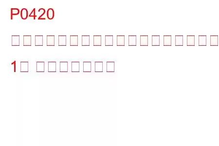 P0420 触媒システムの効率がしきい値を下回っている（バンク 1） トラブルコード