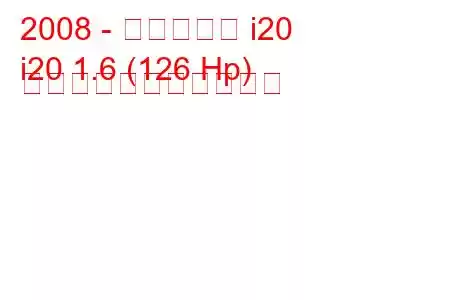 2008 - ヒュンダイ i20
i20 1.6 (126 Hp) の燃料消費量と技術仕様