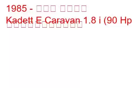 1985 - オペル カデット
Kadett E Caravan 1.8 i (90 Hp) の燃料消費量と技術仕様