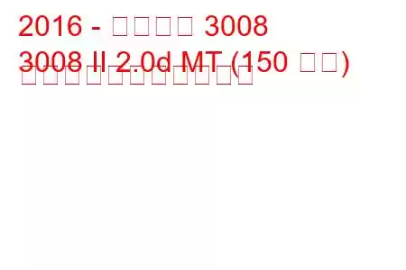 2016 - プジョー 3008
3008 II 2.0d MT (150 馬力) の燃料消費量と技術仕様