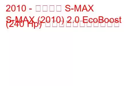 2010 - フォード S-MAX
S-MAX (2010) 2.0 EcoBoost (240 Hp) の燃料消費量と技術仕様