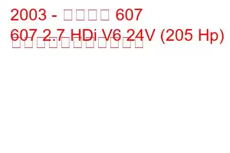 2003 - プジョー 607
607 2.7 HDi V6 24V (205 Hp) の燃料消費量と技術仕様