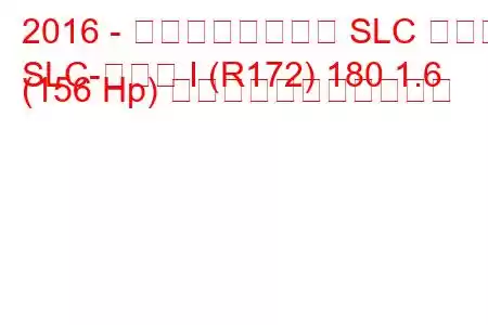 2016 - メルセデスベンツ SLC クラス
SLC-クラス I (R172) 180 1.6 (156 Hp) の燃料消費量と技術仕様