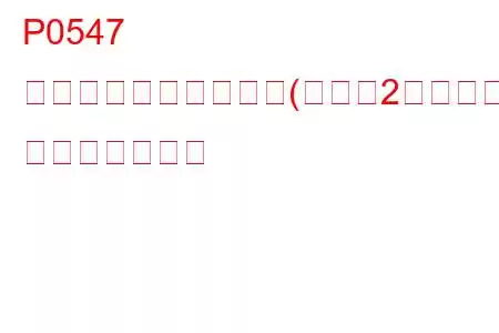 P0547 排気温度センサー回路(バンク2センサー1) トラブルコード