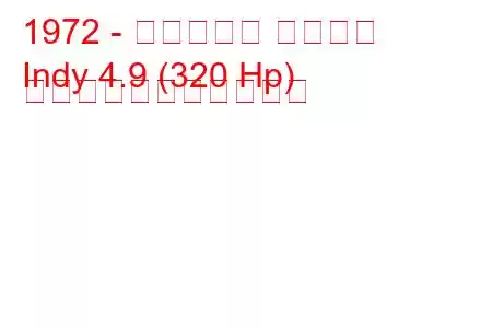 1972 - マセラティ インディ
Indy 4.9 (320 Hp) の燃料消費量と技術仕様