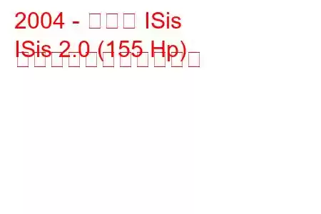 2004 - トヨタ ISis
ISis 2.0 (155 Hp) の燃料消費量と技術仕様