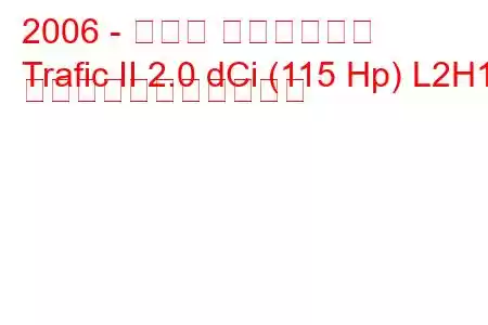 2006 - ルノー トラフィック
Trafic II 2.0 dCi (115 Hp) L2H1 の燃料消費量と技術仕様