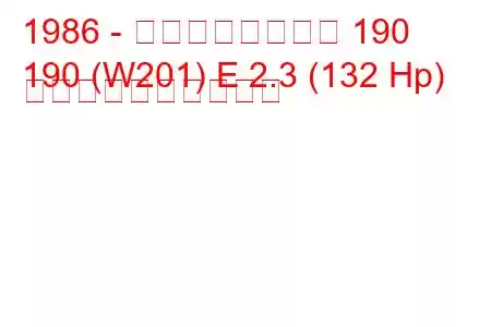 1986 - メルセデスベンツ 190
190 (W201) E 2.3 (132 Hp) 燃料消費量と技術仕様