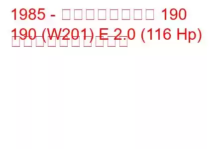 1985 - メルセデスベンツ 190
190 (W201) E 2.0 (116 Hp) 燃料消費量と技術仕様