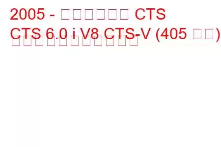 2005 - キャデラック CTS
CTS 6.0 i V8 CTS-V (405 馬力) の燃料消費量と技術仕様