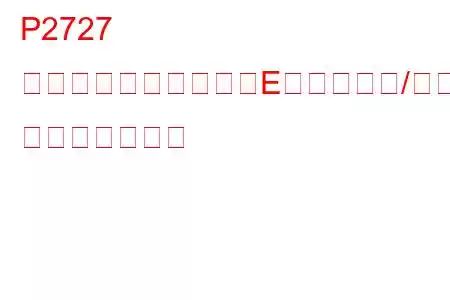 P2727 圧力制御ソレノイド「E」制御回路/オープン トラブルコード