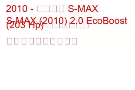 2010 - フォード S-MAX
S-MAX (2010) 2.0 EcoBoost (203 Hp) パワーシフト 燃料消費量と技術仕様