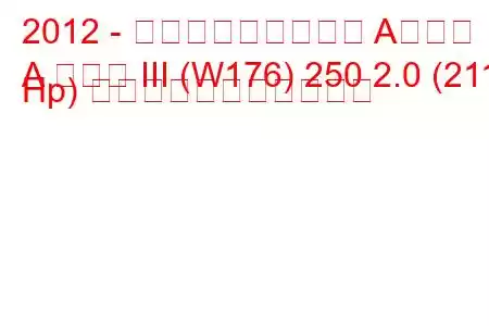 2012 - メルセデス・ベンツ Aクラス
A クラス III (W176) 250 2.0 (211 Hp) の燃料消費量と技術仕様