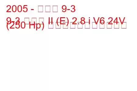 2005 - サーブ 9-3
9-3 セダン II (E) 2.8 i V6 24V (250 Hp) の燃料消費量と技術仕様