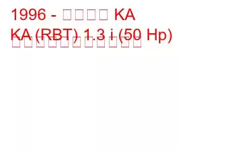 1996 - フォード KA
KA (RBT) 1.3 i (50 Hp) の燃料消費量と技術仕様