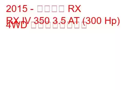 2015 - レクサス RX
RX IV 350 3.5 AT (300 Hp) 4WD の燃費と技術仕様