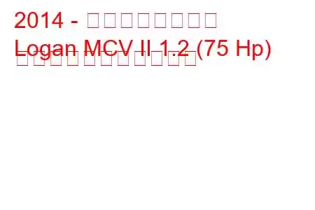 2014 - ダシア・ローガン
Logan MCV II 1.2 (75 Hp) の燃料消費量と技術仕様