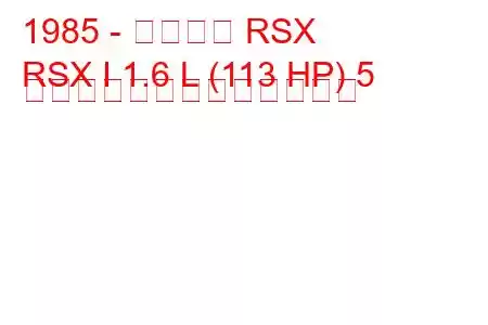 1985 - アキュラ RSX
RSX I 1.6 L (113 HP) 5 ドアの燃料消費量と技術仕様