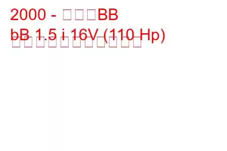 2000 - トヨタBB
bB 1.5 i 16V (110 Hp) の燃料消費量と技術仕様