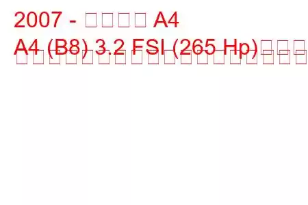 2007 - アウディ A4
A4 (B8) 3.2 FSI (265 Hp)クワトロ ティプトロニックの燃料消費量と技術仕様