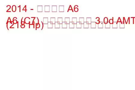2014 - アウディ A6
A6 (C7) フェイスリフト 3.0d AMT (218 Hp) の燃料消費量と技術仕様
