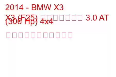 2014 - BMW X3
X3 (F25) フェイスリフト 3.0 AT (306 Hp) 4x4 の燃料消費量と技術仕様