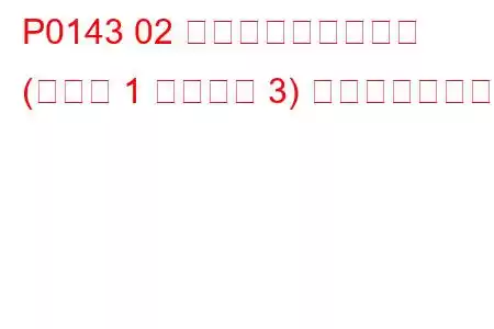 P0143 02 センサー回路低電圧 (バンク 1 センサー 3) トラブルコード