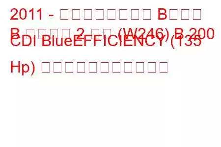 2011 - メルセデスベンツ Bクラス
B クラス第 2 世代 (W246) B 200 CDI BlueEFFICIENCY (135 Hp) の燃料消費量と技術仕様