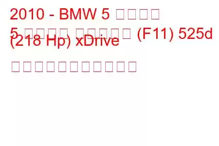 2010 - BMW 5 シリーズ
5 シリーズ ツーリング (F11) 525d (218 Hp) xDrive の燃料消費量と技術仕様