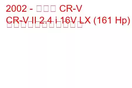 2002 - ホンダ CR-V
CR-V II 2.4 i 16V LX (161 Hp) の燃料消費量と技術仕様