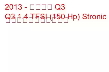 2013 - アウディ Q3
Q3 1.4 TFSI (150 Hp) Stronic の燃料消費量と技術仕様