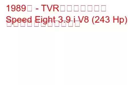 1989年 - TVRスピードエイト
Speed Eight 3.9 i V8 (243 Hp) の燃料消費量と技術仕様