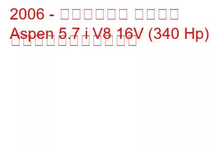 2006 - クライスラー アスペン
Aspen 5.7 i V8 16V (340 Hp) の燃料消費量と技術仕様